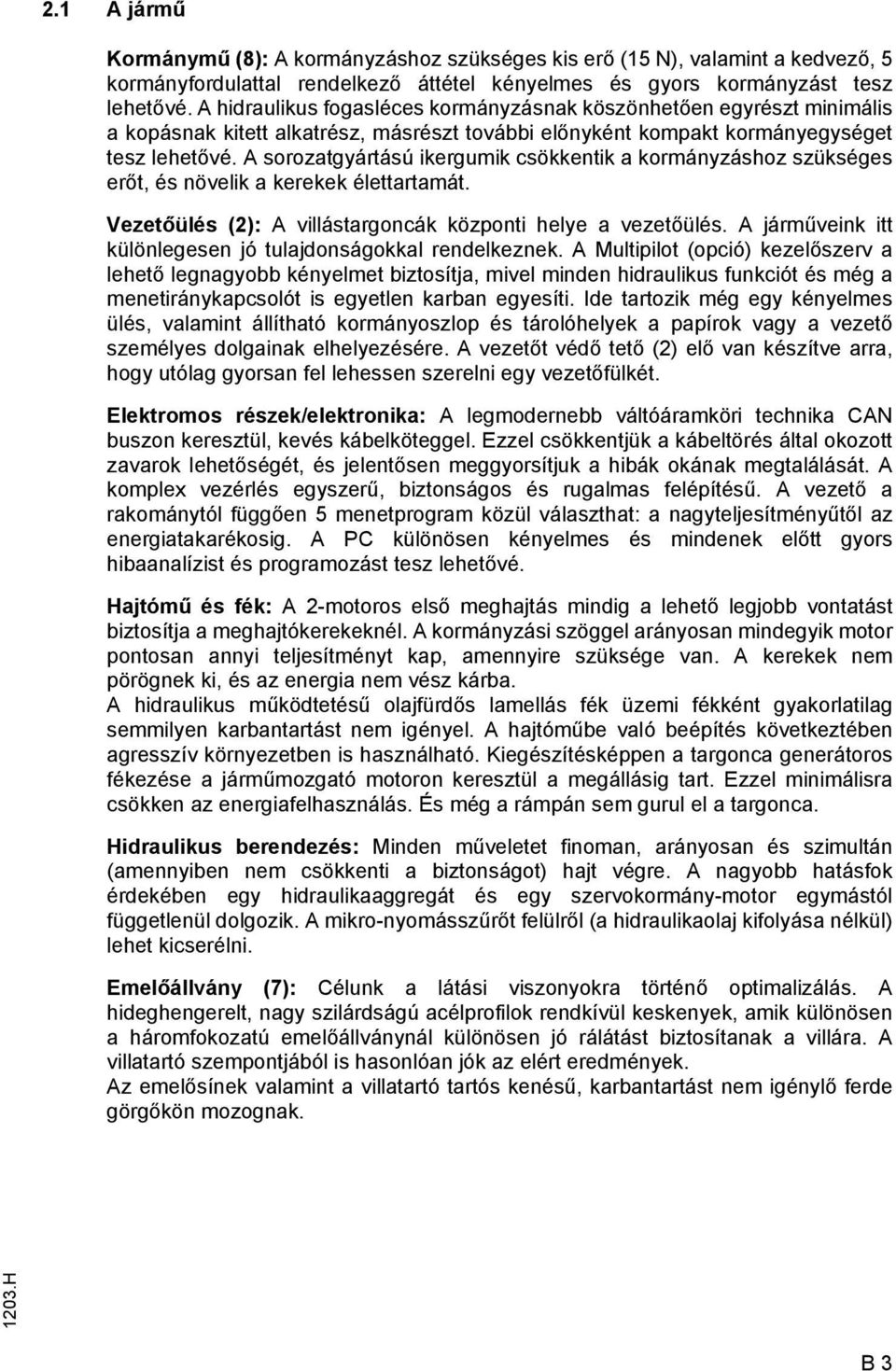 A sorozatgyártású ikergumik csökkentik a kormányzáshoz szükséges erőt, és növelik a kerekek élettartamát. Vezetőülés (2): A villástargoncák központi helye a vezetőülés.