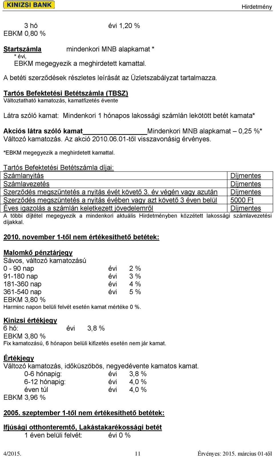 MNB alapkamat 0,25 %* Változó kamatozás. Az akció 2010.06.01-től visszavonásig érvényes. *EBKM megegyezik a meghirdetett kamattal.