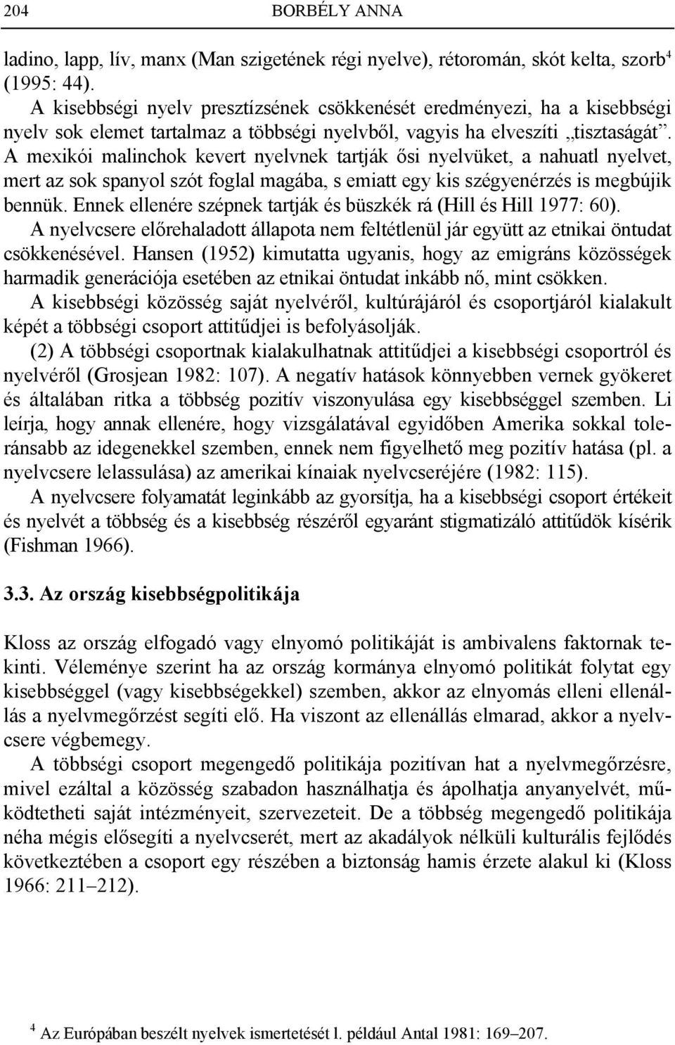 A mexikói malinchok kevert nyelvnek tartják ősi nyelvüket, a nahuatl nyelvet, mert az sok spanyol szót foglal magába, s emiatt egy kis szégyenérzés is megbújik bennük.