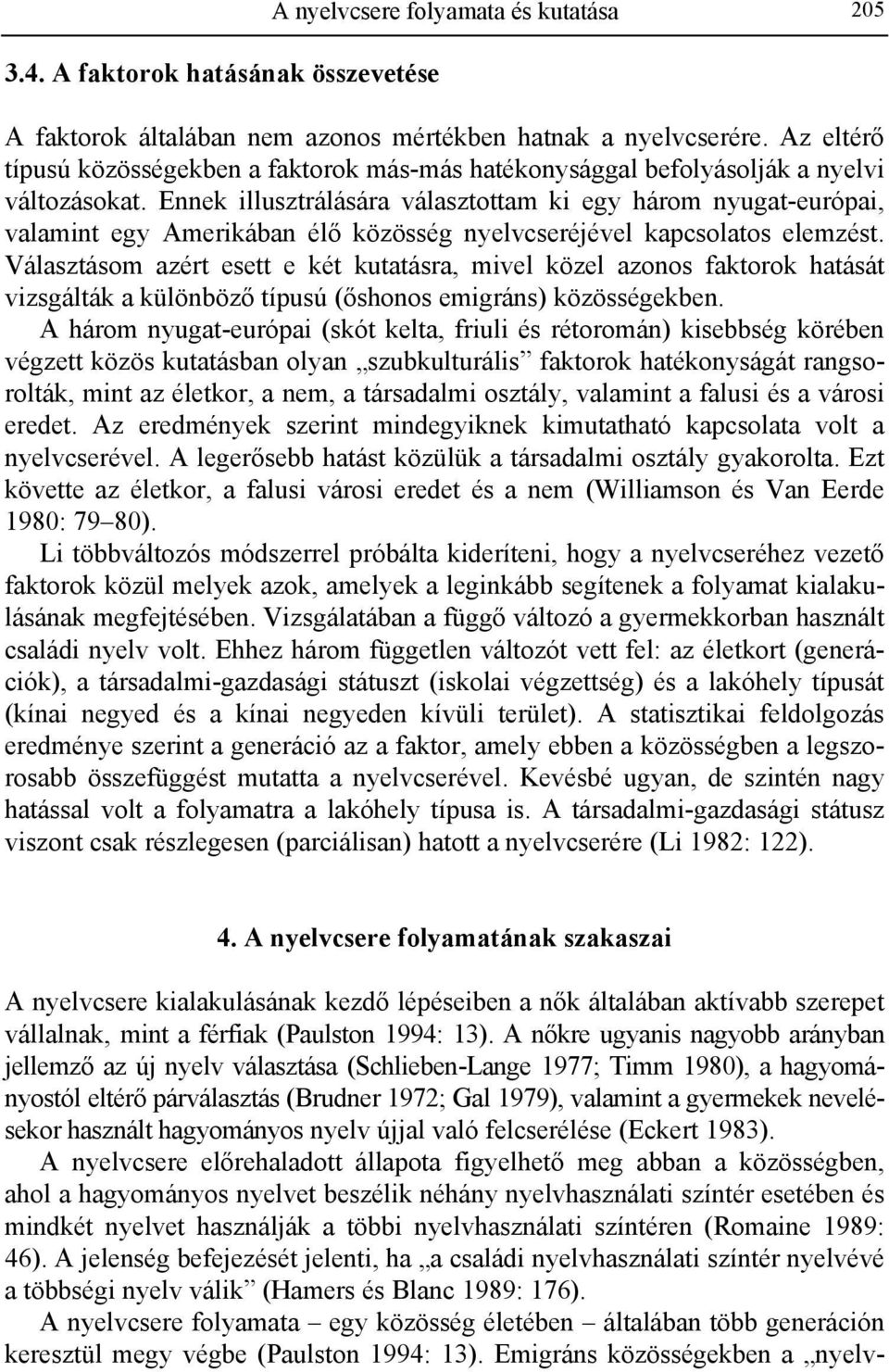Ennek illusztrálására választottam ki egy három nyugat-európai, valamint egy Amerikában élő közösség nyelvcseréjével kapcsolatos elemzést.