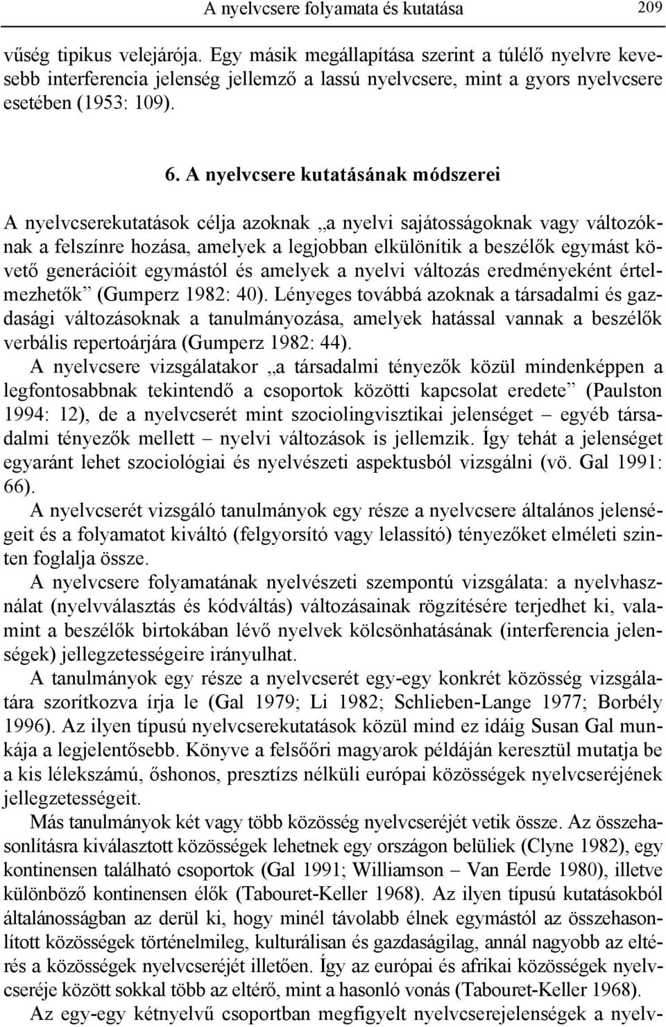 A nyelvcsere kutatásának módszerei A nyelvcserekutatások célja azoknak a nyelvi sajátosságoknak vagy változóknak a felszínre hozása, amelyek a legjobban elkülönítik a beszélők egymást követő