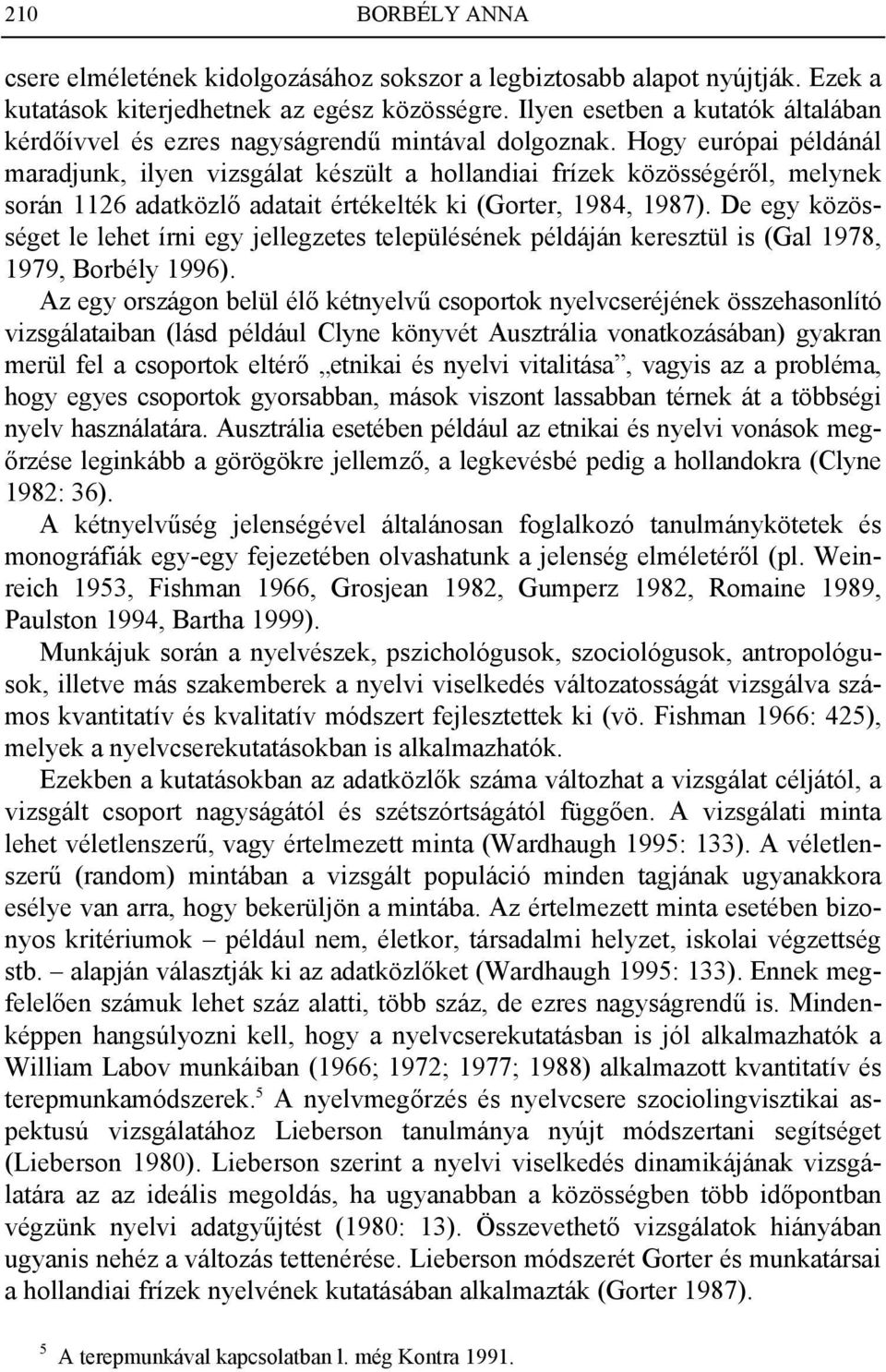 Hogy európai példánál maradjunk, ilyen vizsgálat készült a hollandiai frízek közösségéről, melynek során 1126 adatközlő adatait értékelték ki (Gorter, 1984, 1987).
