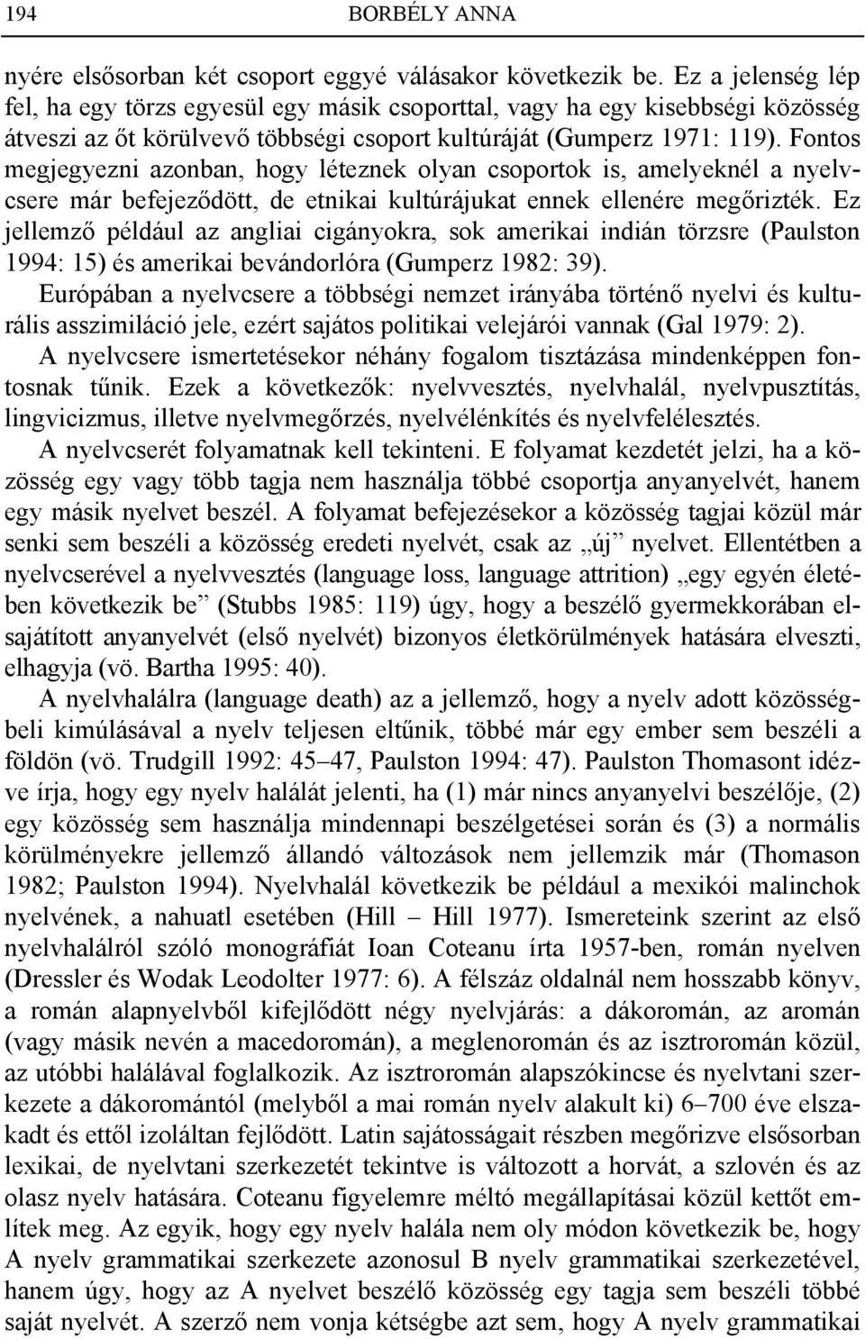 Fontos megjegyezni azonban, hogy léteznek olyan csoportok is, amelyeknél a nyelvcsere már befejeződött, de etnikai kultúrájukat ennek ellenére megőrizték.