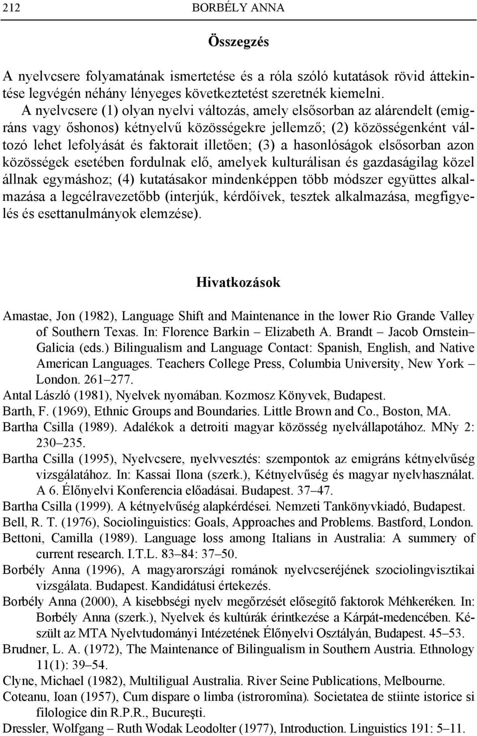 a hasonlóságok elsősorban azon közösségek esetében fordulnak elő, amelyek kulturálisan és gazdaságilag közel állnak egymáshoz; (4) kutatásakor mindenképpen több módszer együttes alkalmazása a