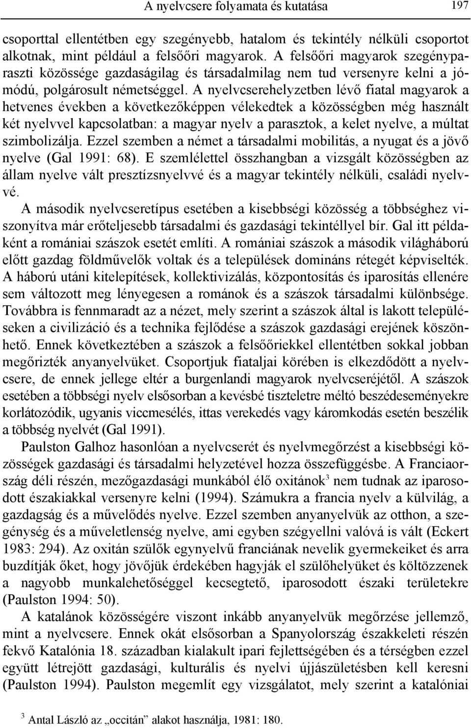 A nyelvcserehelyzetben lévő fiatal magyarok a hetvenes években a következőképpen vélekedtek a közösségben még használt két nyelvvel kapcsolatban: a magyar nyelv a parasztok, a kelet nyelve, a múltat
