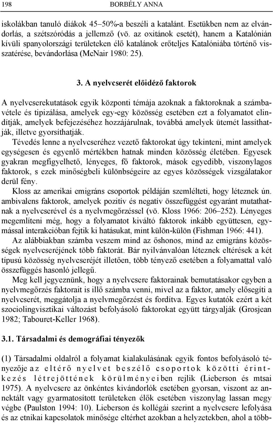 A nyelvcserét előidéző faktorok A nyelvcserekutatások egyik központi témája azoknak a faktoroknak a számbavétele és tipizálása, amelyek egy-egy közösség esetében ezt a folyamatot elindítják, amelyek