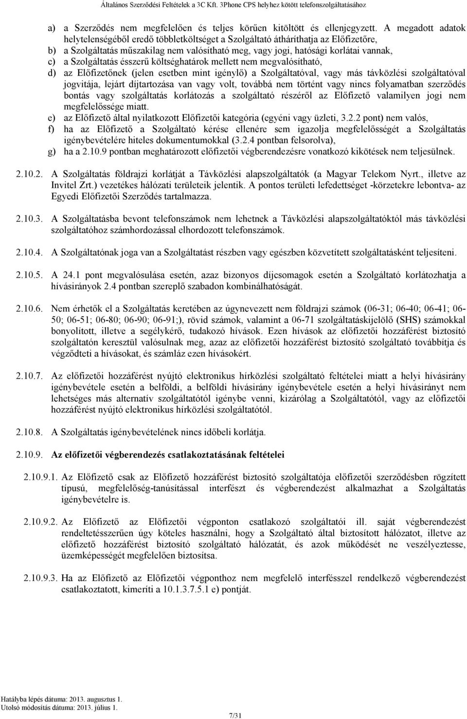 Szolgáltatás ésszerű költséghatárok mellett nem megvalósítható, d) az Előfizetőnek (jelen esetben mint igénylő) a Szolgáltatóval, vagy más távközlési szolgáltatóval jogvitája, lejárt díjtartozása van