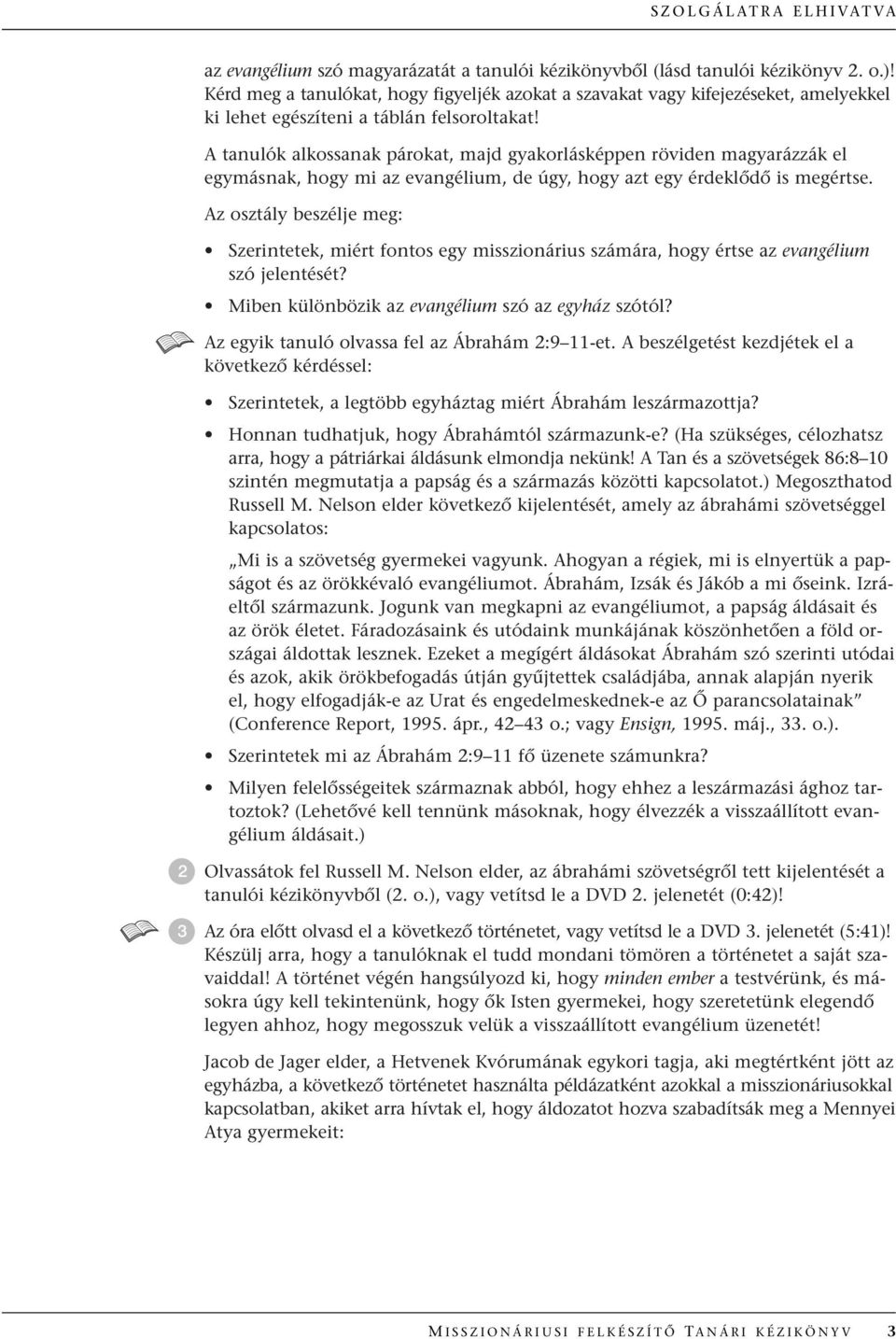 A tanulók alkossanak párokat, majd gyakorlásképpen röviden magyarázzák el egymásnak, hogy mi az evangélium, de úgy, hogy azt egy érdeklœdœ is megértse.