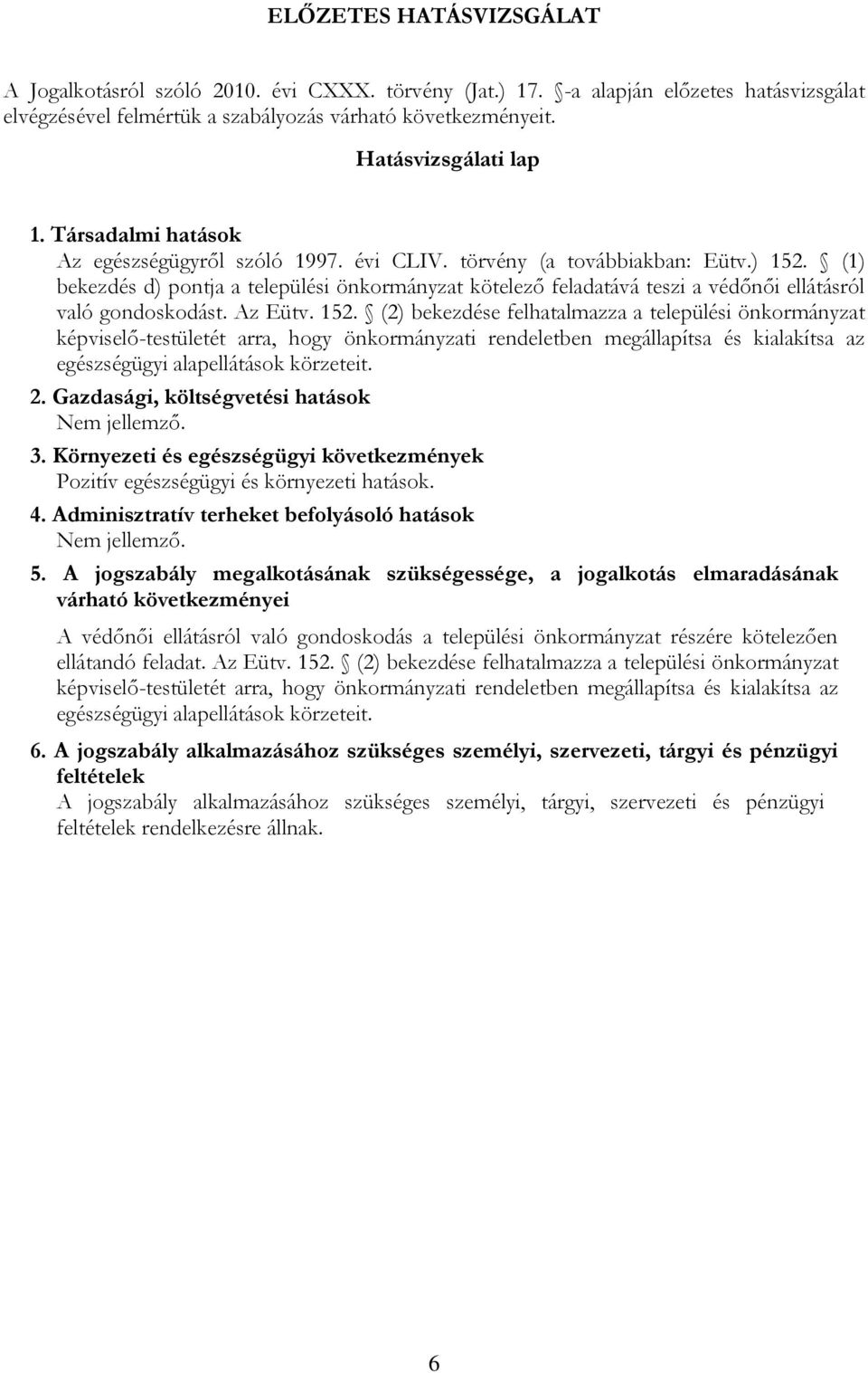 (1) bekezdés d) pontja a települési önkormányzat kötelező feladatává teszi a védőnői ellátásról való gondoskodást. Az Eütv. 152.