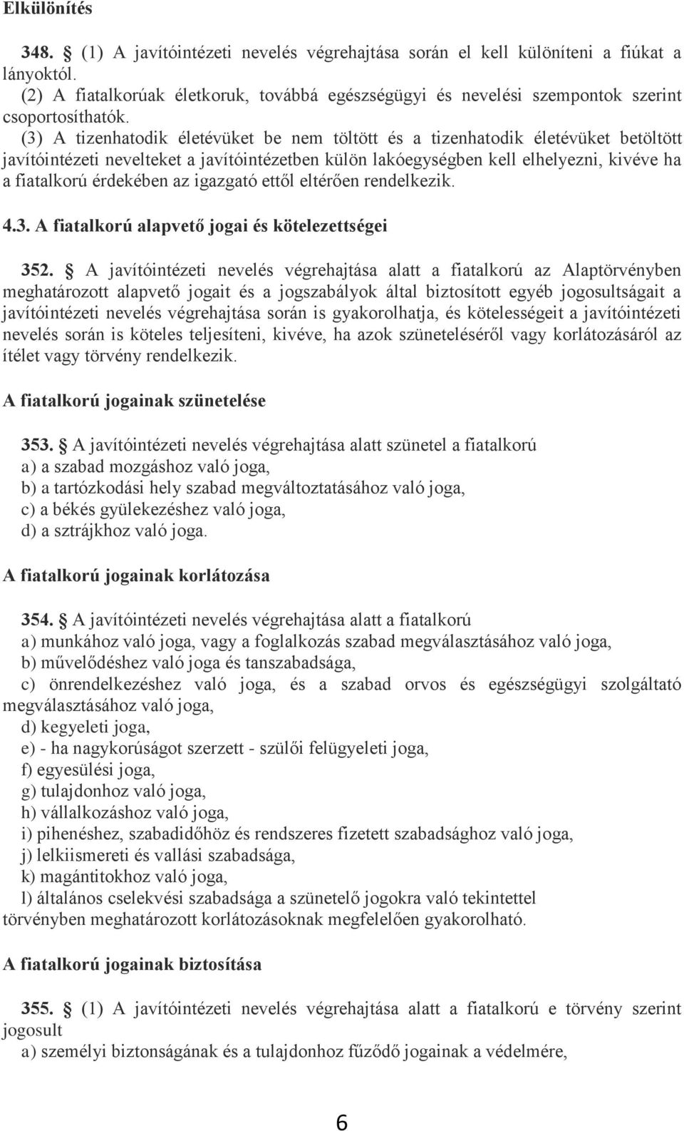 (3) A tizenhatodik életévüket be nem töltött és a tizenhatodik életévüket betöltött javítóintézeti nevelteket a javítóintézetben külön lakóegységben kell elhelyezni, kivéve ha a fiatalkorú érdekében