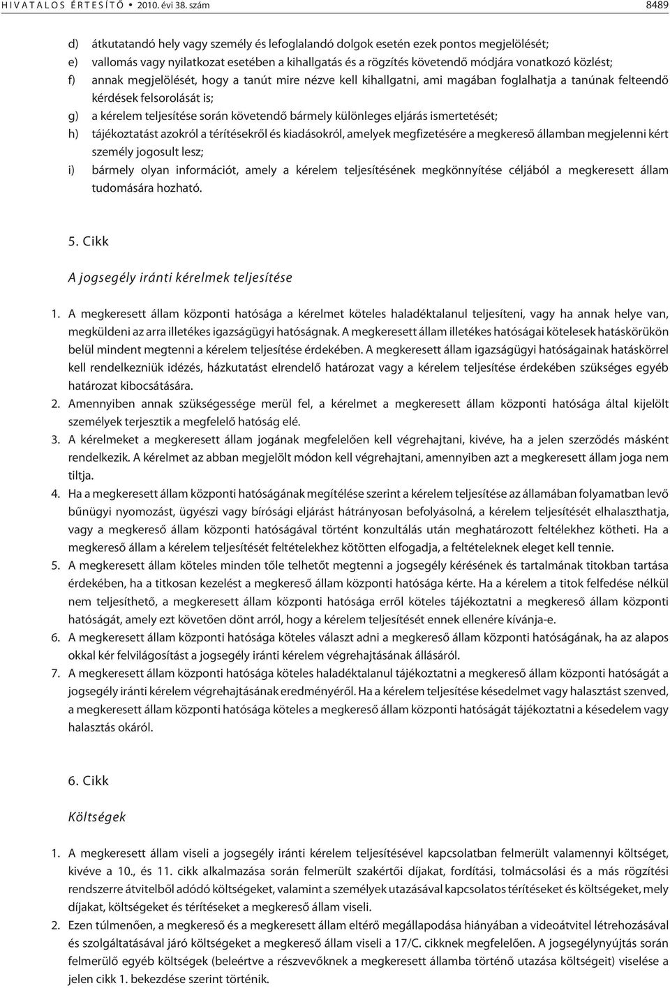 közlést; f) annak megjelölését, hogy a tanút mire nézve kell kihallgatni, ami magában foglalhatja a tanúnak felteendõ kérdések felsorolását is; g) a kérelem teljesítése során követendõ bármely