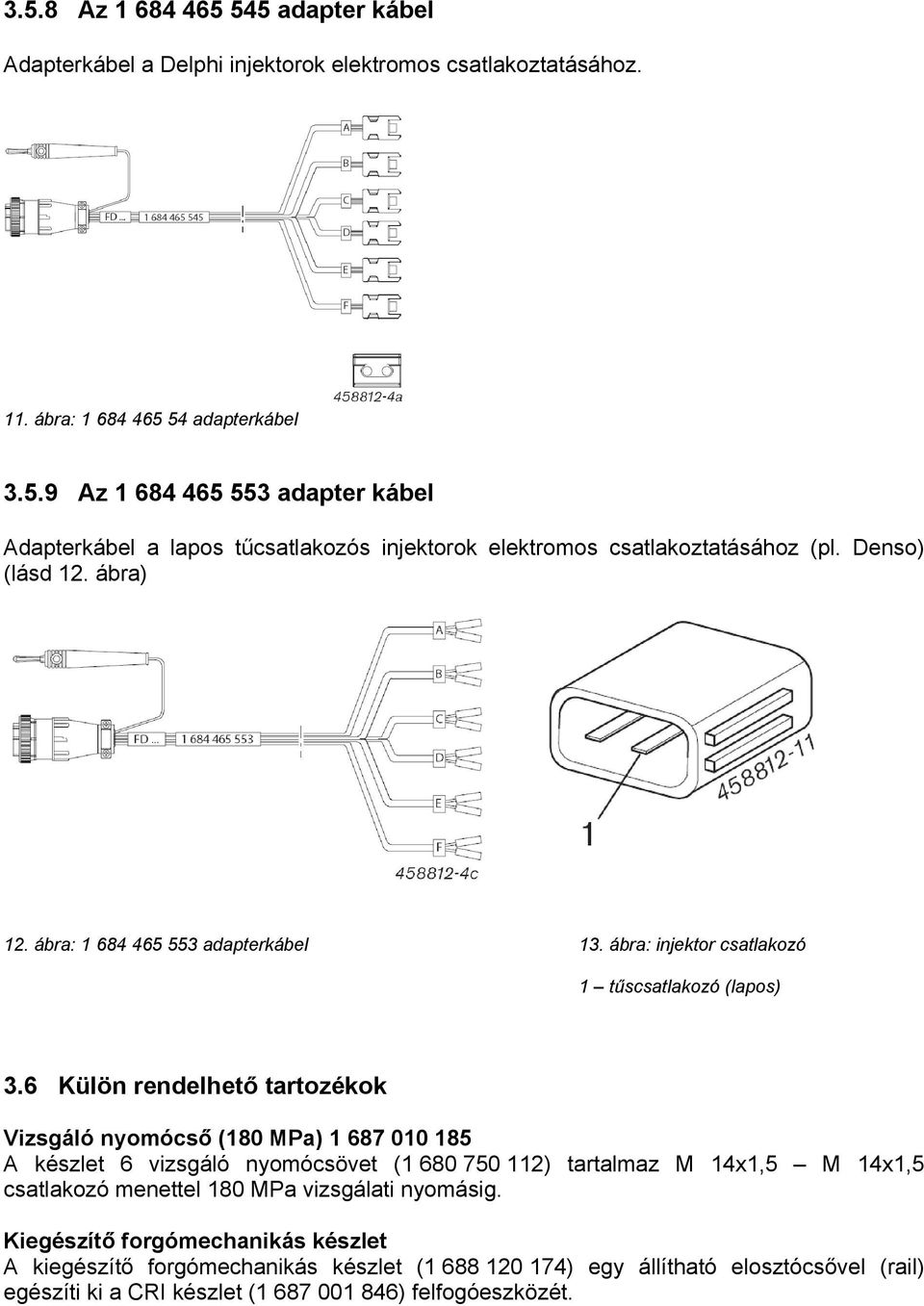6 Külön rendelhető tartozékok Vizsgáló nyomócső (180 MPa) 1 687 010 185 A készlet 6 vizsgáló nyomócsövet (1 680 750 112) tartalmaz M 14x1,5 M 14x1,5 csatlakozó menettel 180 MPa vizsgálati