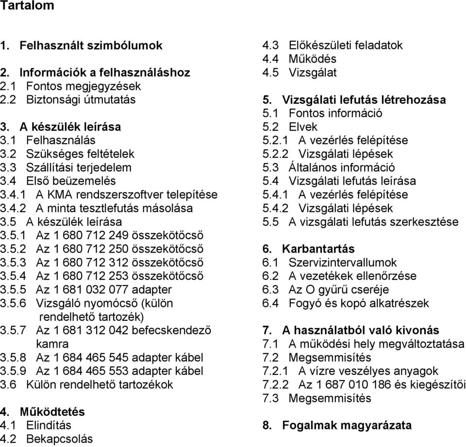 5.3 Az 1 680 712 312 összekötőcső 3.5.4 Az 1 680 712 253 összekötőcső 3.5.5 Az 1 681 032 077 adapter 3.5.6 Vizsgáló nyomócső (külön rendelhető tartozék) 3.5.7 Az 1 681 312 042 befecskendező kamra 3.5.8 Az 1 684 465 545 adapter kábel 3.