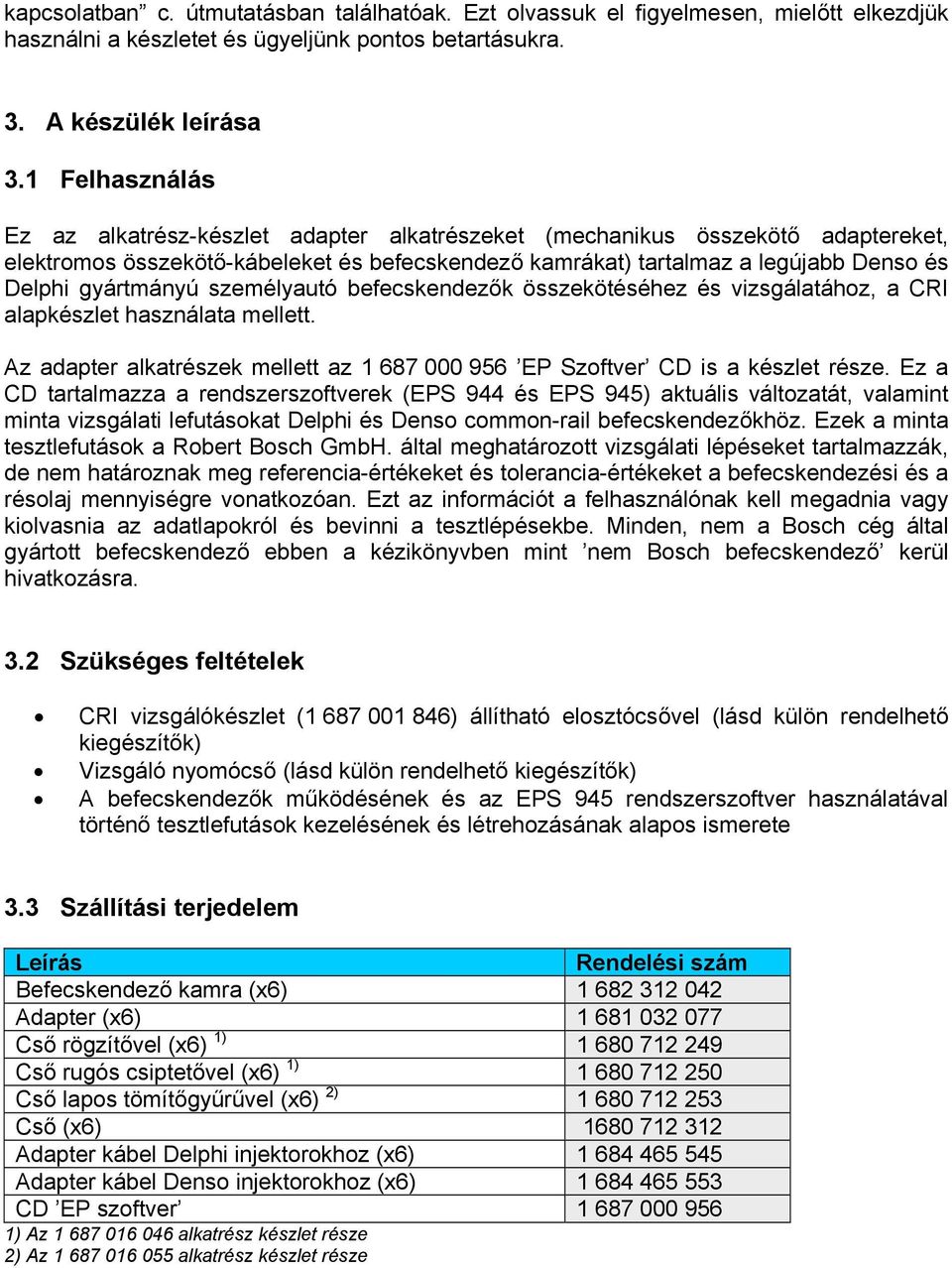 gyártmányú személyautó befecskendezők összekötéséhez és vizsgálatához, a CRI alapkészlet használata mellett. Az adapter alkatrészek mellett az 1 687 000 956 EP Szoftver CD is a készlet része.