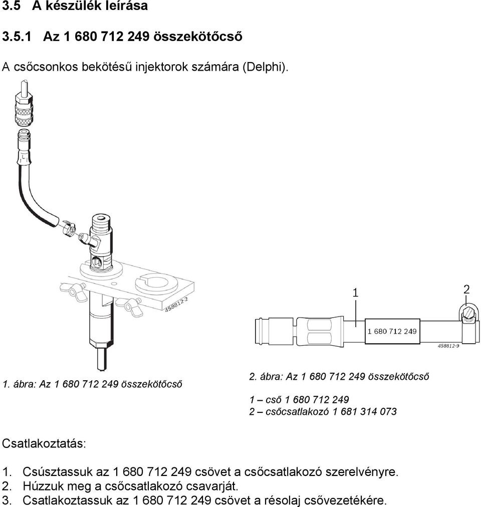 ábra: Az 1 680 712 249 összekötőcső 1 cső 1 680 712 249 2 csőcsatlakozó 1 681 314 073 Csatlakoztatás: 1.
