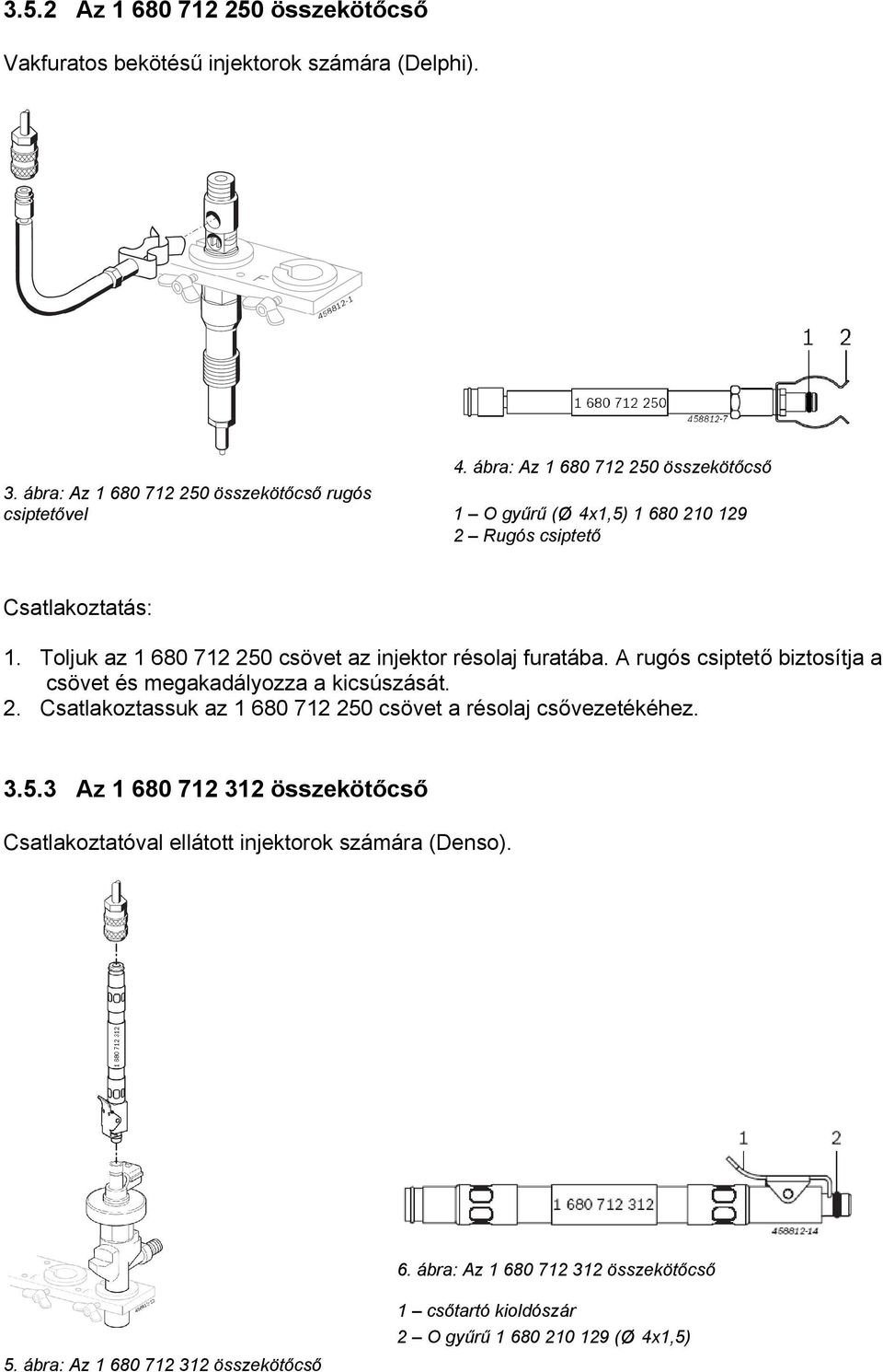 A rugós csiptető biztosítja a csövet és megakadályozza a kicsúszását. 2. Csatlakoztassuk az 1 680 712 250