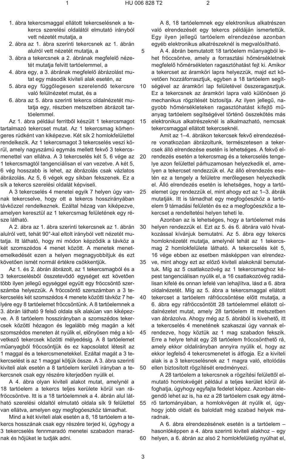 ábrának megfelelõ ábrázolást mutat egy második kiviteli alak esetén, az. ábra egy függõlegesen szerelendõ tekercsre való felülnézetet mutat, és a 6. ábra az.