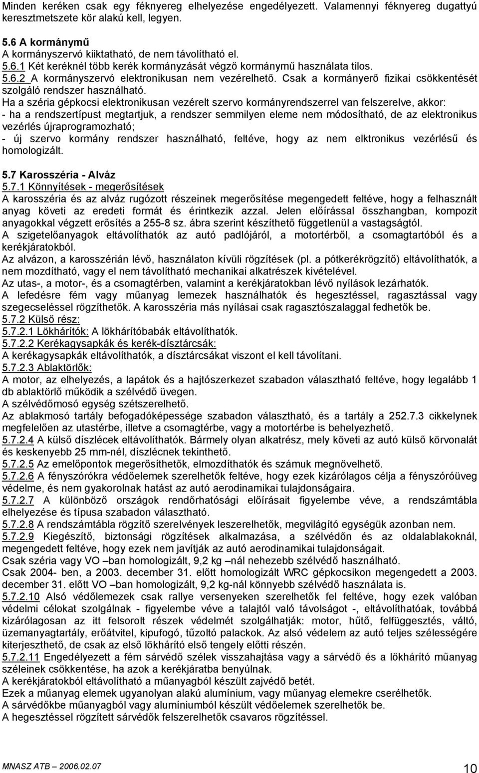 Ha a széria gépkocsi elektronikusan vezérelt szervo kormányrendszerrel van felszerelve, akkor: - ha a rendszertípust megtartjuk, a rendszer semmilyen eleme nem módosítható, de az elektronikus