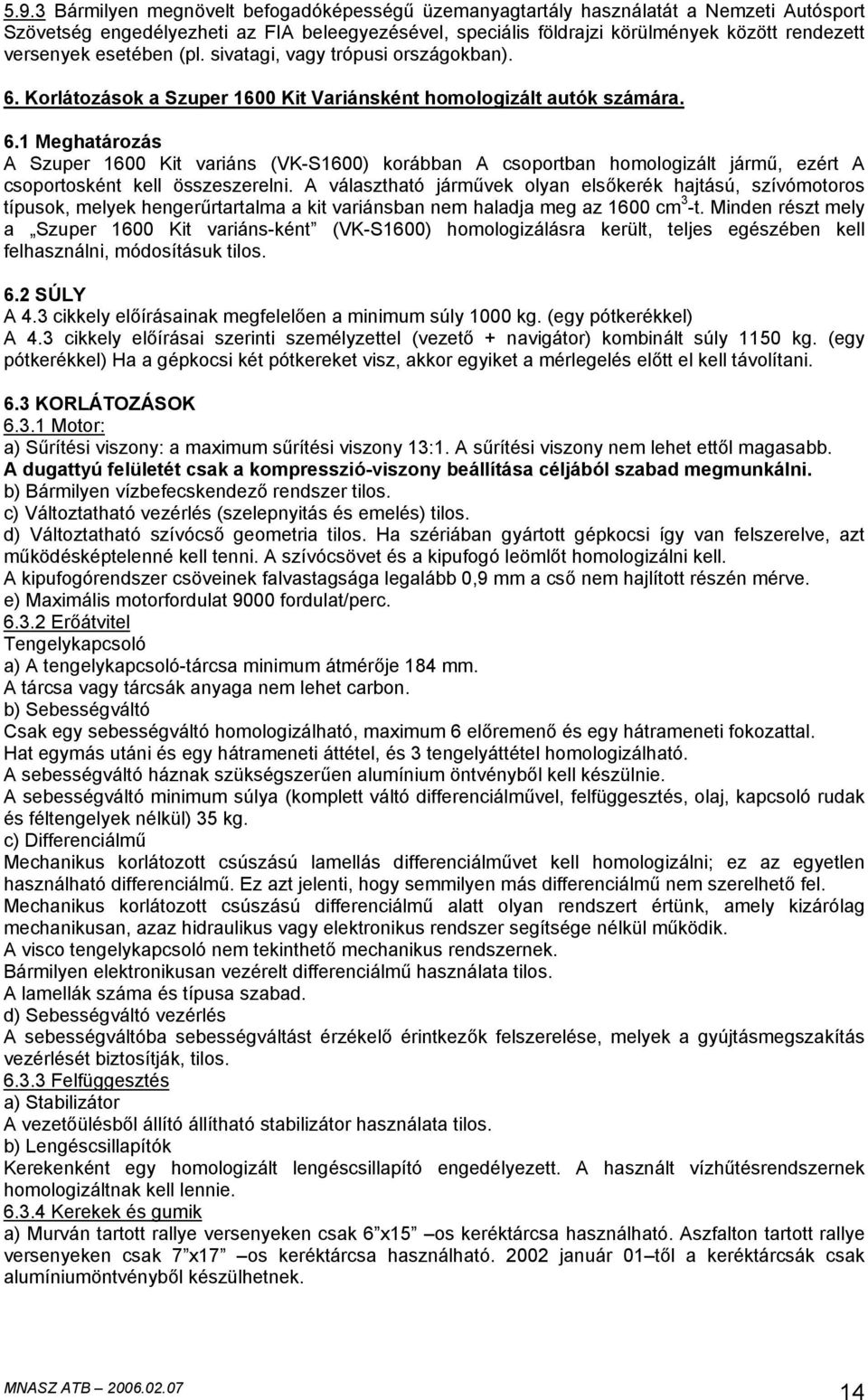 A választható járművek olyan elsőkerék hajtású, szívómotoros típusok, melyek hengerűrtartalma a kit variánsban nem haladja meg az 1600 cm 3 -t.
