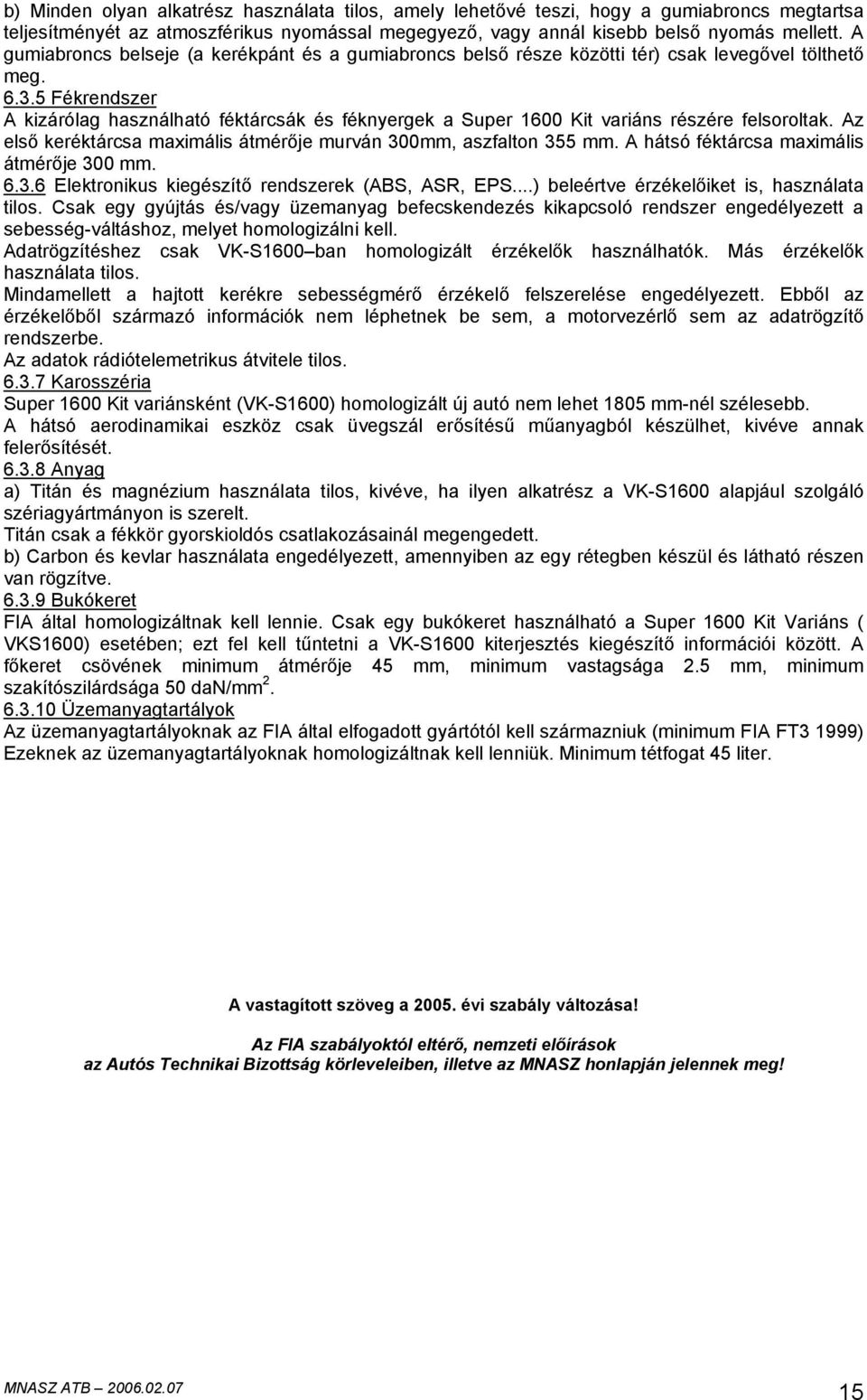 5 Fékrendszer A kizárólag használható féktárcsák és féknyergek a Super 1600 Kit variáns részére felsoroltak. Az első keréktárcsa maximális átmérője murván 300mm, aszfalton 355 mm.