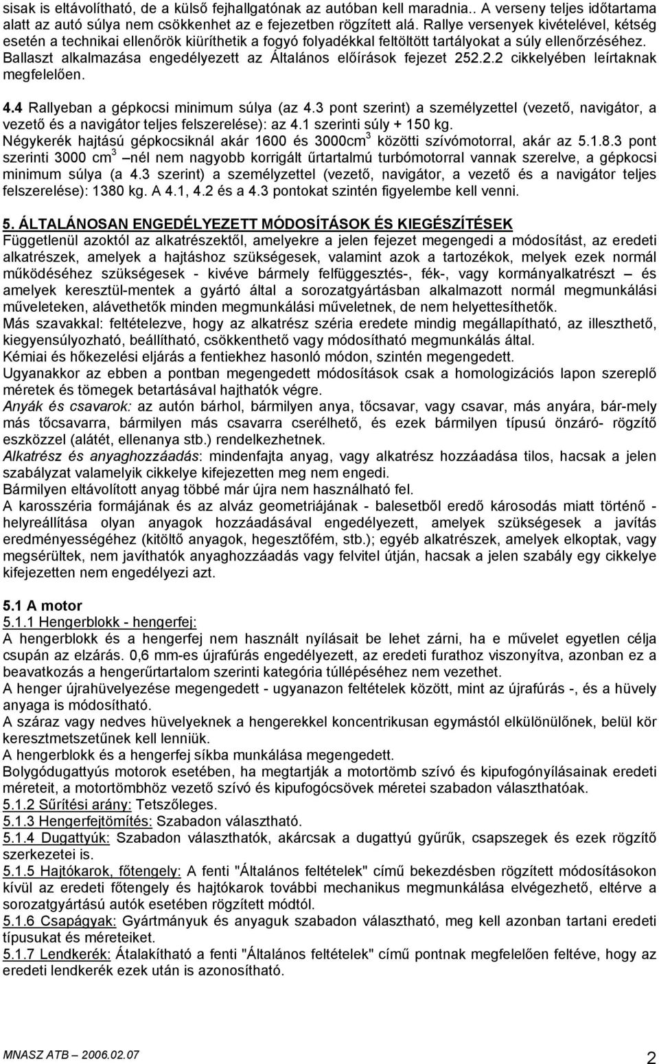 Ballaszt alkalmazása engedélyezett az Általános előírások fejezet 252.2.2 cikkelyében leírtaknak megfelelően. 4.4 Rallyeban a gépkocsi minimum súlya (az 4.