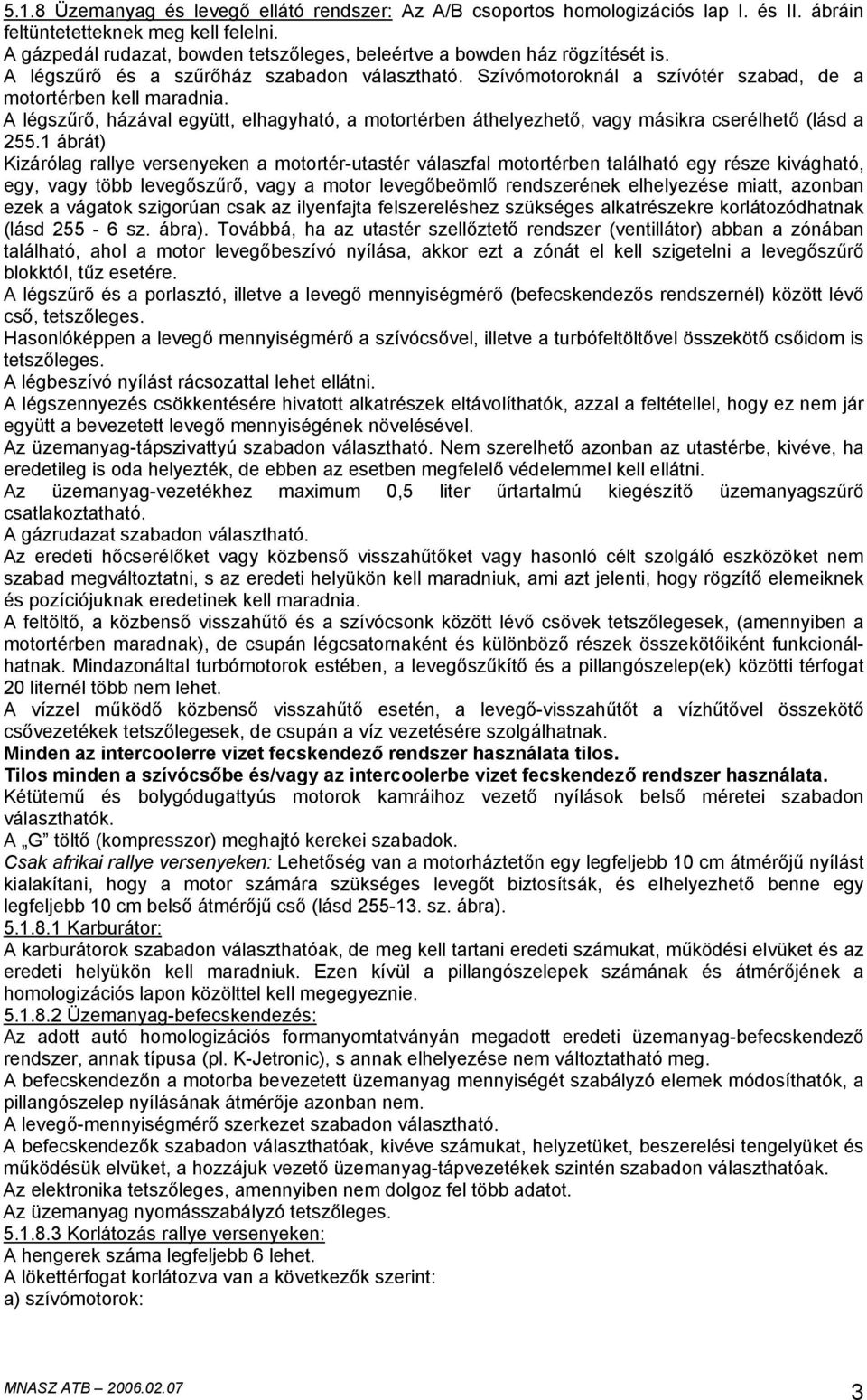 A légszűrő, házával együtt, elhagyható, a motortérben áthelyezhető, vagy másikra cserélhető (lásd a 255.