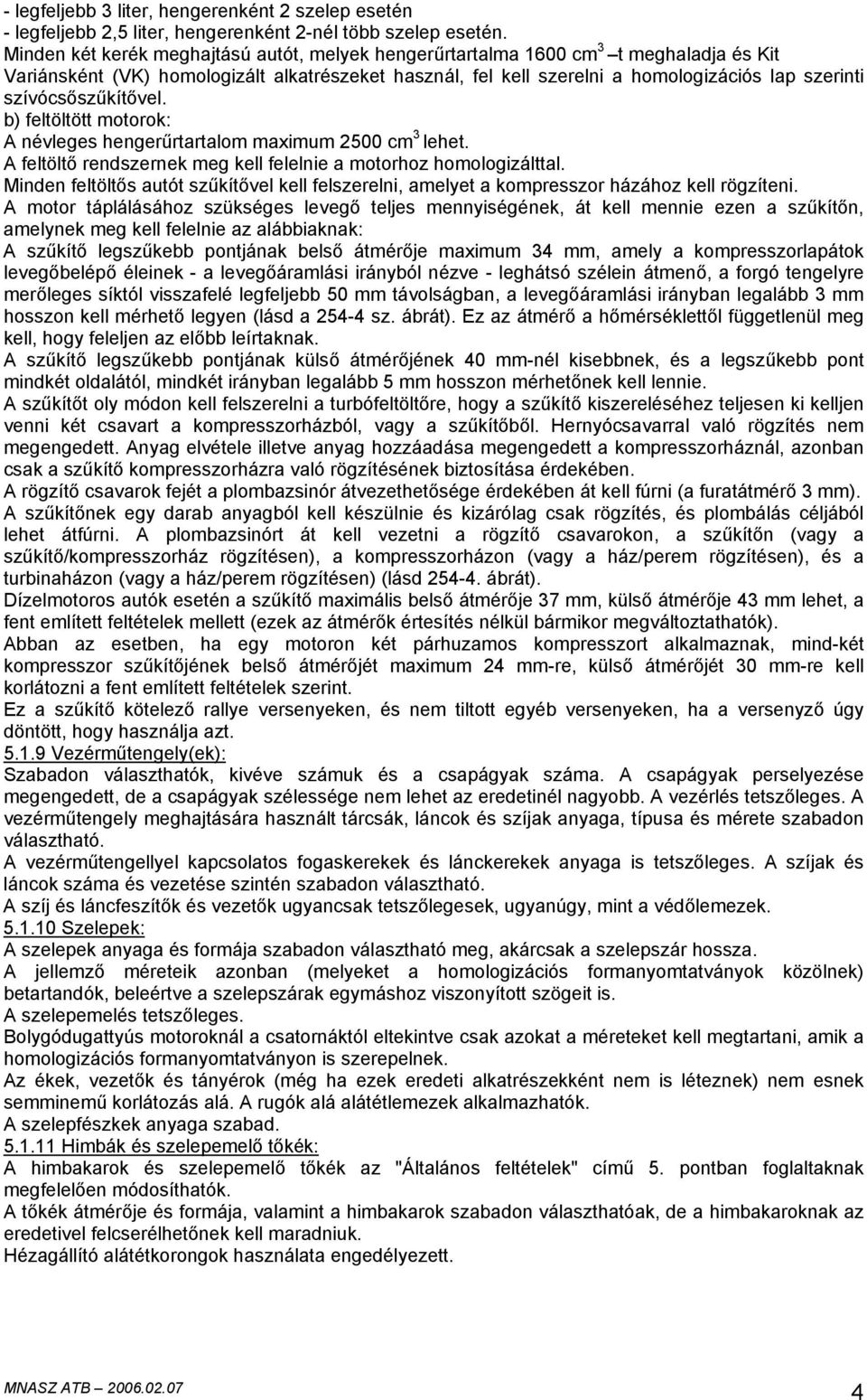 szívócsőszűkítővel. b) feltöltött motorok: A névleges hengerűrtartalom maximum 2500 cm 3 lehet. A feltöltő rendszernek meg kell felelnie a motorhoz homologizálttal.