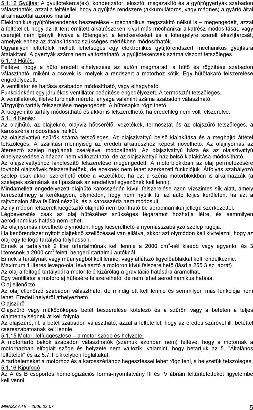 Elektronikus gyújtóberendezés beszerelése - mechanikus megszakító nélkül is megengedett, azzal a feltétellel, hogy az itt fent említett alkatrészeken kívül más mechanikai alkatrész módosítását, vagy