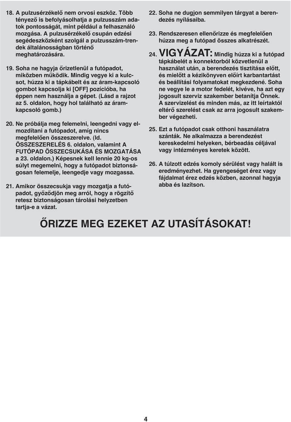 Mindig vegye ki a kulcsot, húzza ki a tápkábelt és az áram-kapcsoló gombot kapcsolja ki [OFF] pozícióba, ha éppen nem használja a gépet. (Lásd a rajzot az 5.