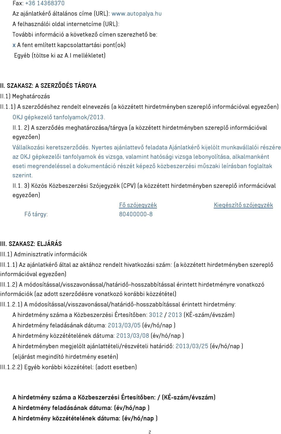 SZAKASZ: A SZERZŐDÉS TÁRGYA II.1) Meghatározás II.1.1) A szerződéshez rendelt elnevezés (a közzétett hirdetményben szereplő információval egyezően) OKJ gépkezelő tanfolyamok/2013. II.1. 2) A szerződés meghatározása/tárgya (a közzétett hirdetményben szereplő információval egyezően) Vállalkozási keretszerződés.