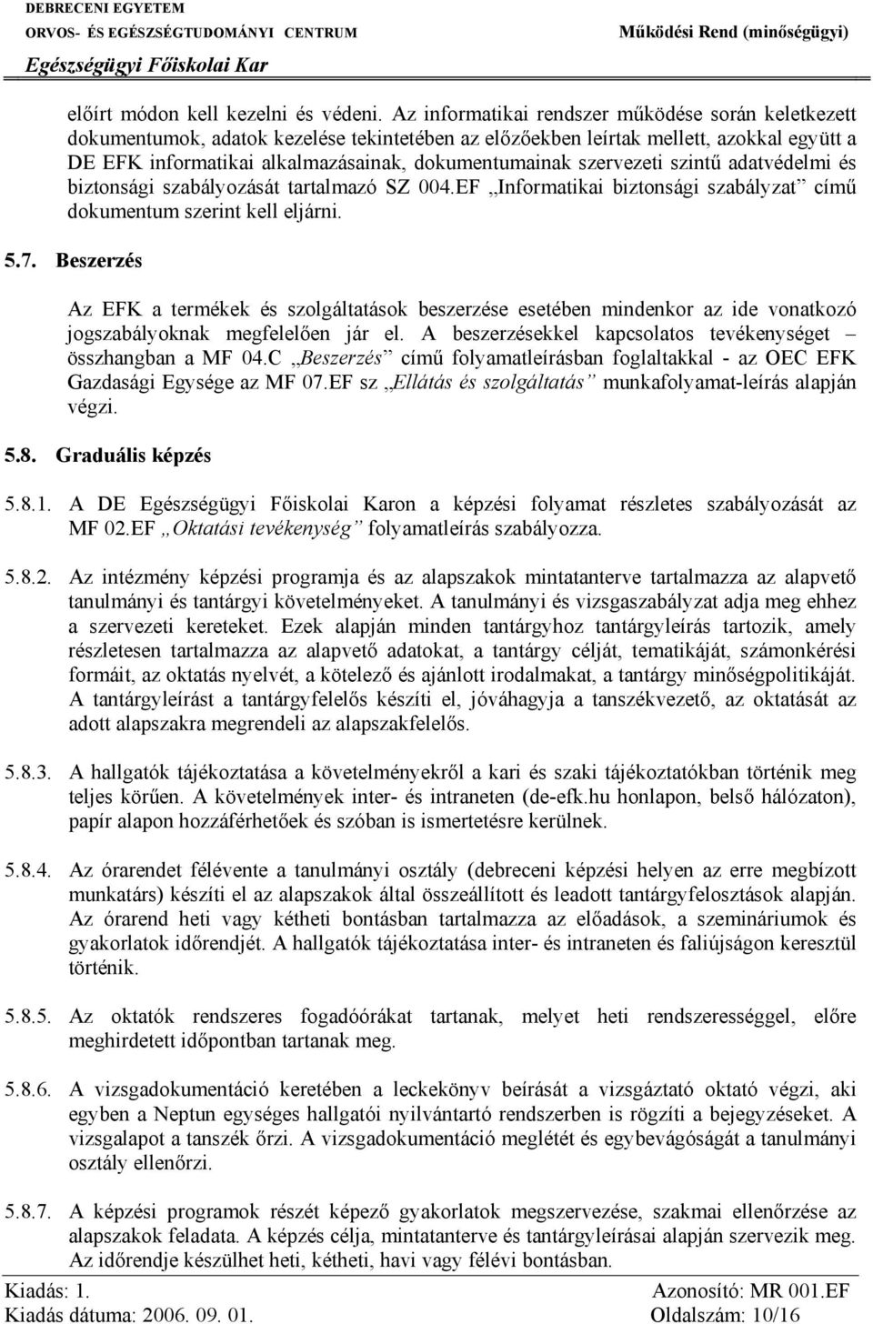 szervezeti szintű adatvédelmi és biztonsági szabályozását tartalmazó SZ 004.EF Informatikai biztonsági szabályzat című dokumentum szerint kell eljárni. 5.7.