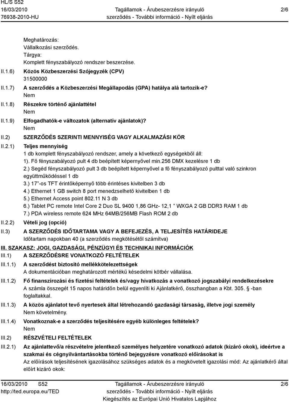 SZERZŐDÉS SZERINTI MENNYISÉG VAGY ALKALMAZÁSI KÖR Teljes mennyiség 1 db komplett fényszabályozó rendszer, amely a következő egységekből áll: 1). Fő fényszabályozó pult 4 db beépített képernyővel min.