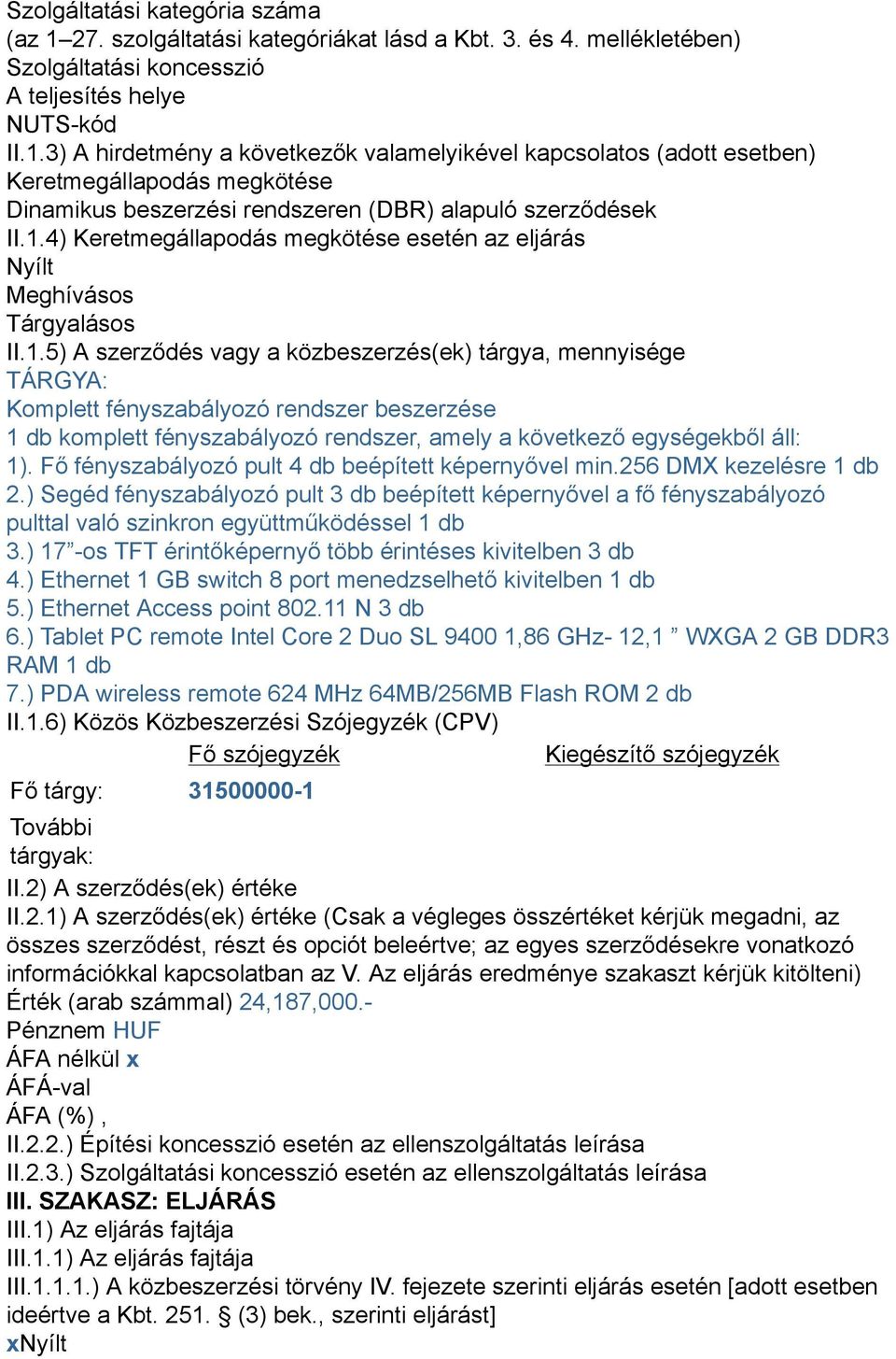 Fő fényszabályozó pult 4 db beépített képernyővel min.256 DMX kezelésre 1 db 2.) Segéd fényszabályozó pult 3 db beépített képernyővel a fő fényszabályozó pulttal való szinkron együttműködéssel 1 db 3.