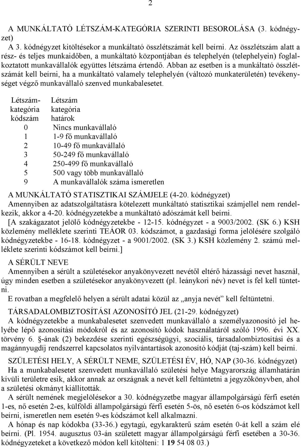 Abban az esetben is a munkáltató öszlétszámát kell beírni, ha a munkáltató valamely telephelyén (változó munkaterületén) tevékenységet végző munkaválaló szenved munkabalesetet.