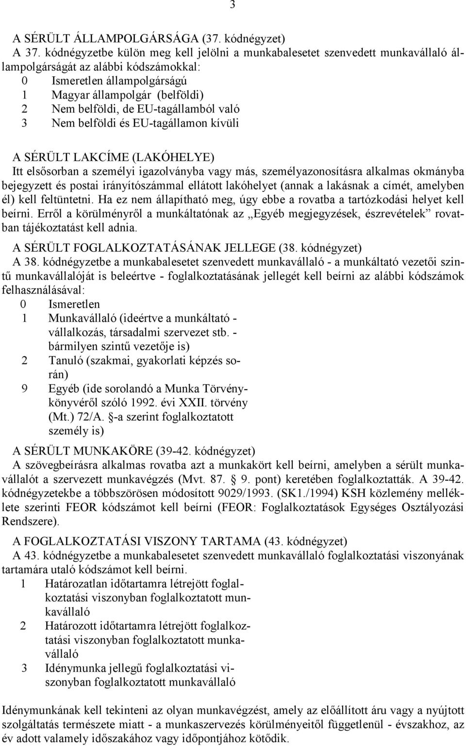 EU-tagállamból való 3 Nem belföldi és EU-tagállamon kívüli A SÉRÜLT LAKCÍME (LAKÓHELYE) It elsősorban a személyi igazolványba vagy más, személyazonosításra alkalmas okmányba bejegyzett és postai