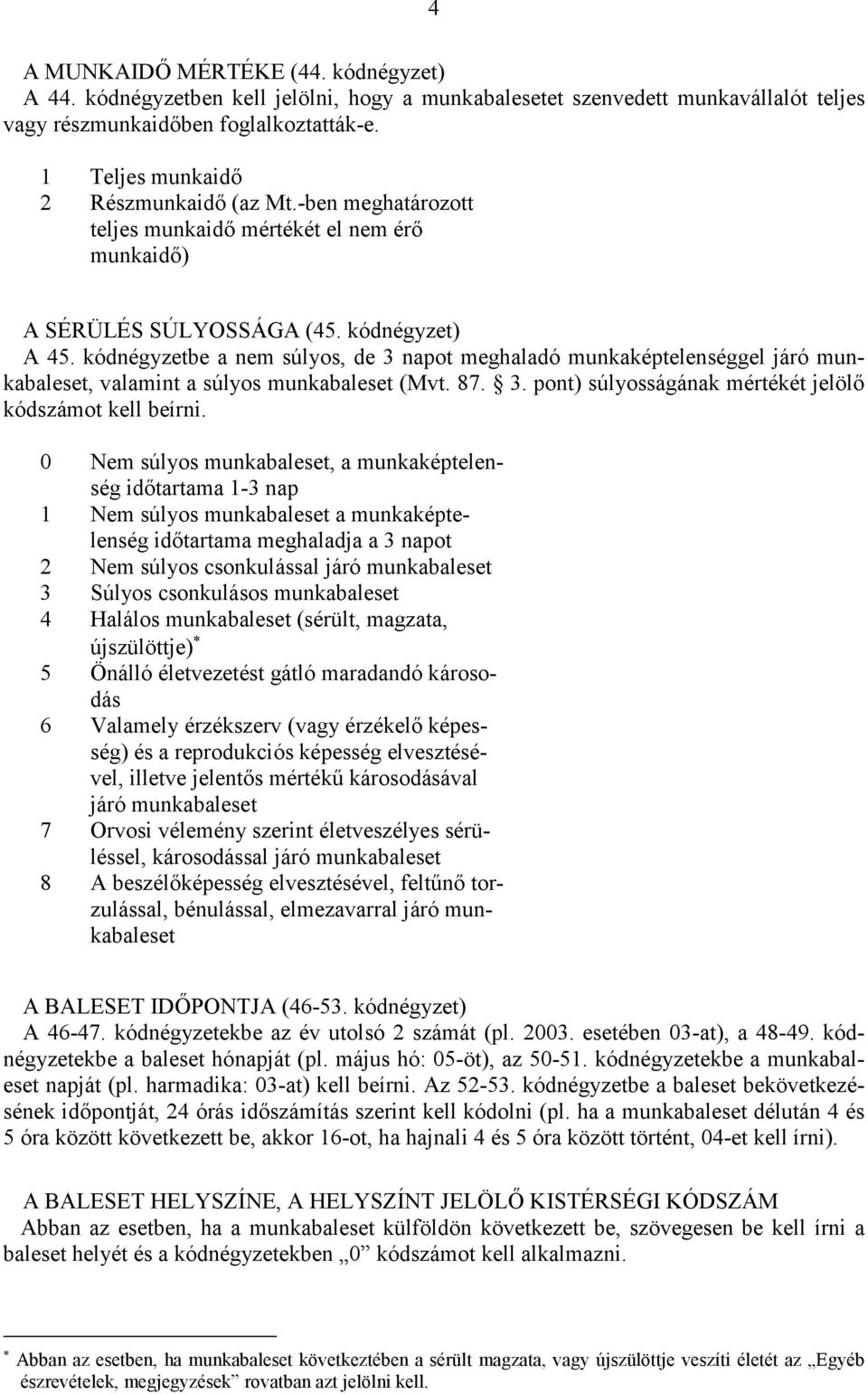 kódnégyzetbe a nem súlyos, de 3 napot meghaladó munkaképtelenséggel járó munkabaleset, valamint a súlyos munkabaleset (Mvt. 87. 3. pont) súlyoságának mértékét jelölő kódszámot kell beírni.