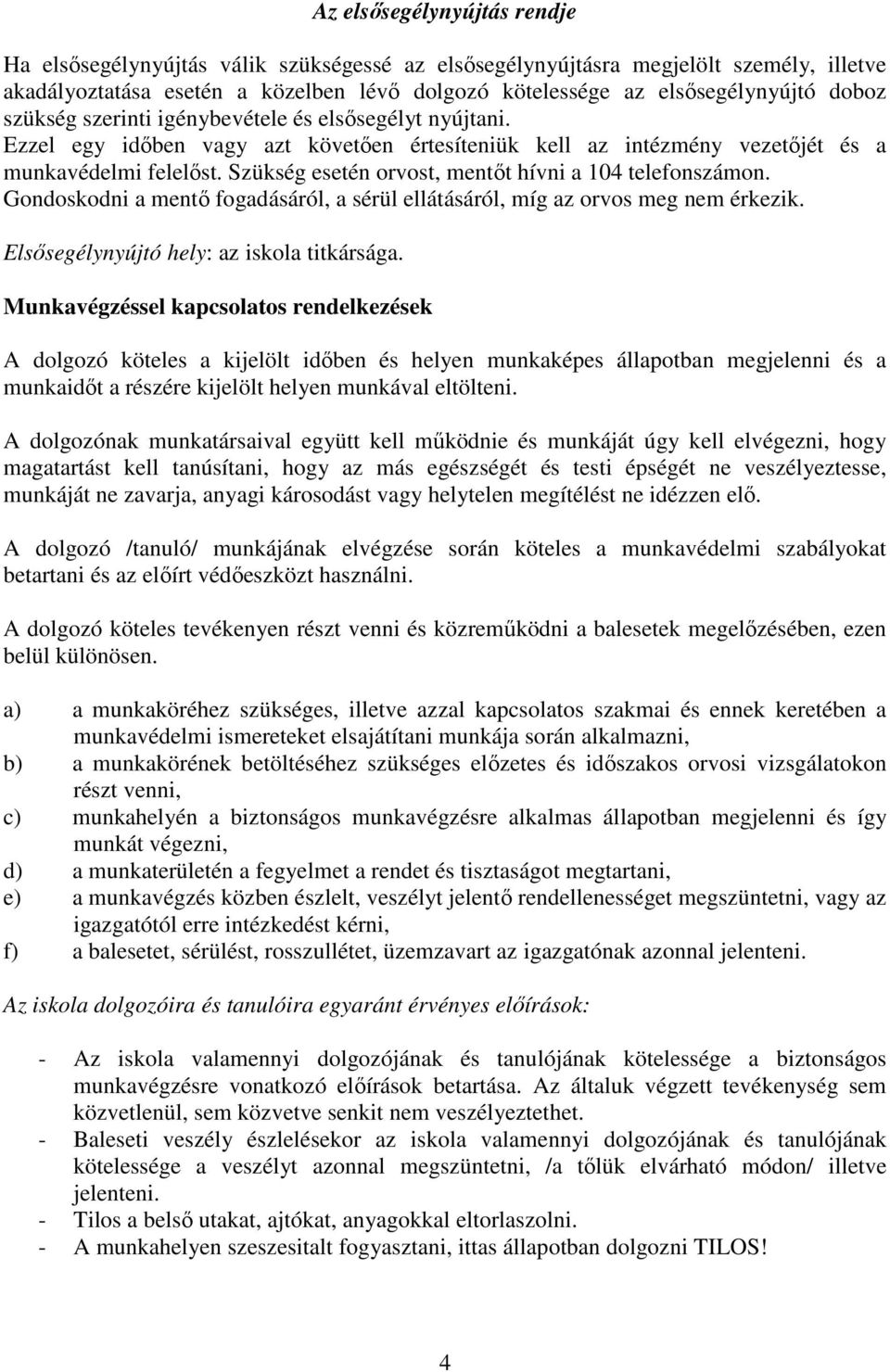 Szükség esetén orvost, mentıt hívni a 104 telefonszámon. Gondoskodni a mentı fogadásáról, a sérül ellátásáról, míg az orvos meg nem érkezik. Elsısegélynyújtó hely: az iskola titkársága.