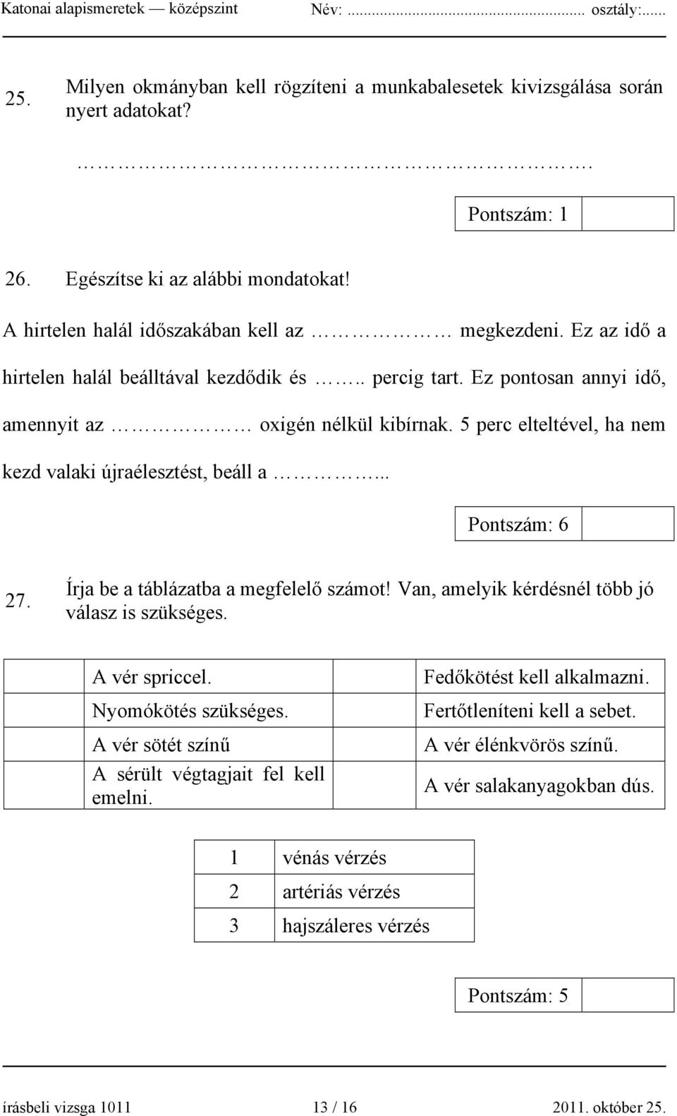 .. Pontszám: 6 27. Írja be a táblázatba a megfelelő számot! Van, amelyik kérdésnél több jó válasz is szükséges. A vér spriccel. Nyomókötés szükséges.