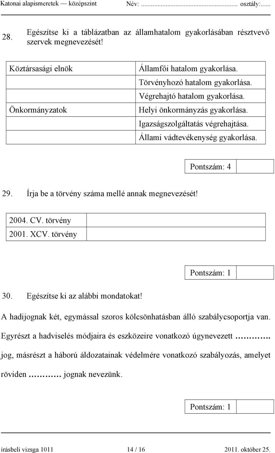 2004. CV. törvény 2001. XCV. törvény Pontszám: 1 30. Egészítse ki az alábbi mondatokat! A hadijognak két, egymással szoros kölcsönhatásban álló szabálycsoportja van.