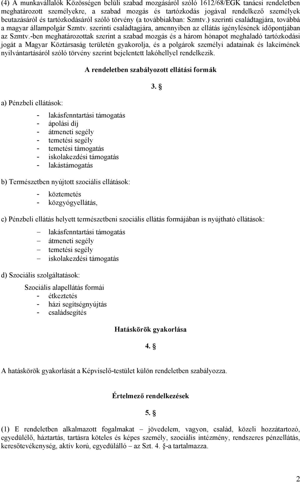 -ben meghatározottak szerint a szabad mozgás és a három hónapot meghaladó tartózkodási jogát a Magyar Köztársaság területén gyakorolja, és a polgárok személyi adatainak és lakcímének