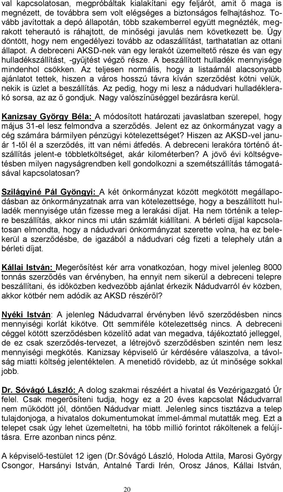 Úgy döntött, hogy nem engedélyezi tovább az odaszállítást, tarthatatlan az ottani állapot. A debreceni AKSD-nek van egy lerakót üzemeltető része és van egy hulladékszállítást, -gyűjtést végző része.