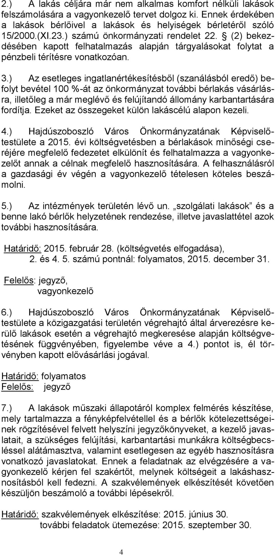 ) Az esetleges ingatlanértékesítésből (szanálásból eredő) befolyt bevétel 100 %-át az önkormányzat további bérlakás vásárlásra, illetőleg a már meglévő és felújítandó állomány karbantartására