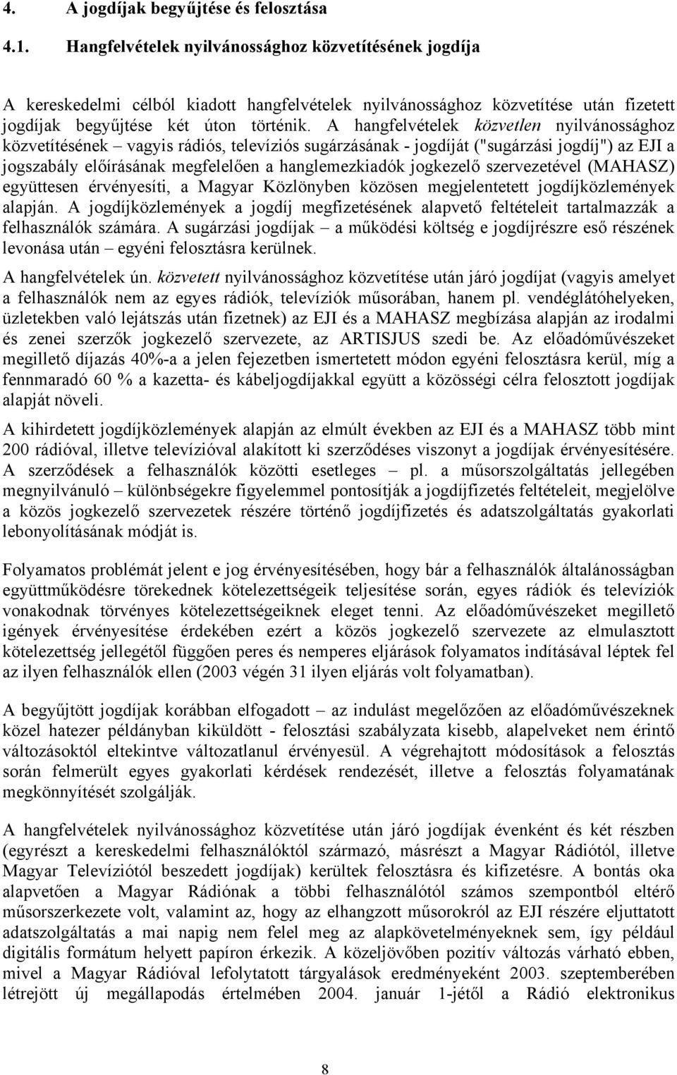 A hangfelvételek közvetlen nyilvánossághoz közvetítésének vagyis rádiós, televíziós sugárzásának - jogdíját ("sugárzási jogdíj") az EJI a jogszabály előírásának megfelelően a hanglemezkiadók