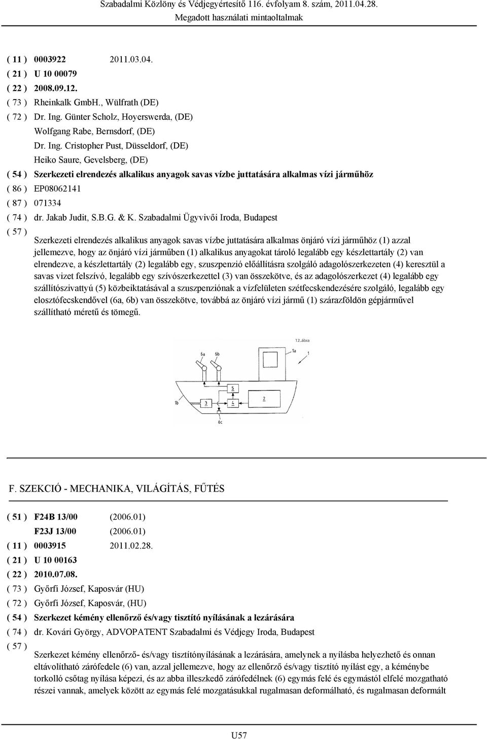 Cristopher Pust, Düsseldorf, (DE) Heiko Saure, Gevelsberg, (DE) Szerkezeti elrendezés alkalikus anyagok savas vízbe juttatására alkalmas vízi járműhöz EP08062141 071334 dr. Jakab Judit, S.B.G. & K.