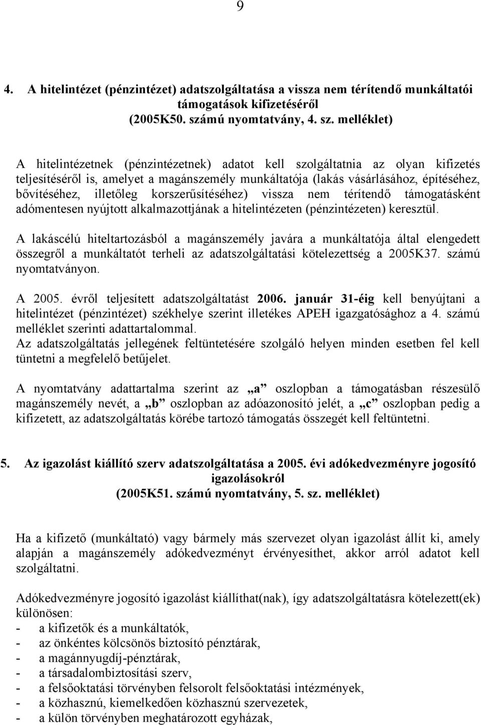 melléklet) A hitelintézetnek (pénzintézetnek) adatot kell szolgáltatnia az olyan kifizetés teljesítéséről is, amelyet a magánszemély munkáltatója (lakás vásárlásához, építéséhez, bővítéséhez,