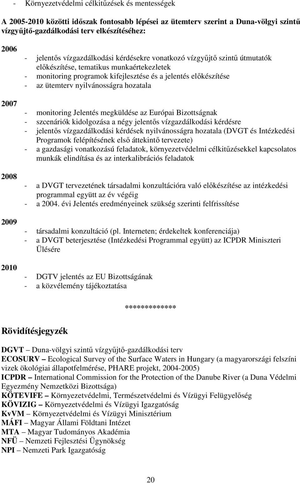 nyilvánosságra hozatala - monitoring Jelentés megküldése az Európai Bizottságnak - szcenáriók kidolgozása a négy jelentıs vízgazdálkodási kérdésre - jelentıs vízgazdálkodási kérdések nyilvánosságra