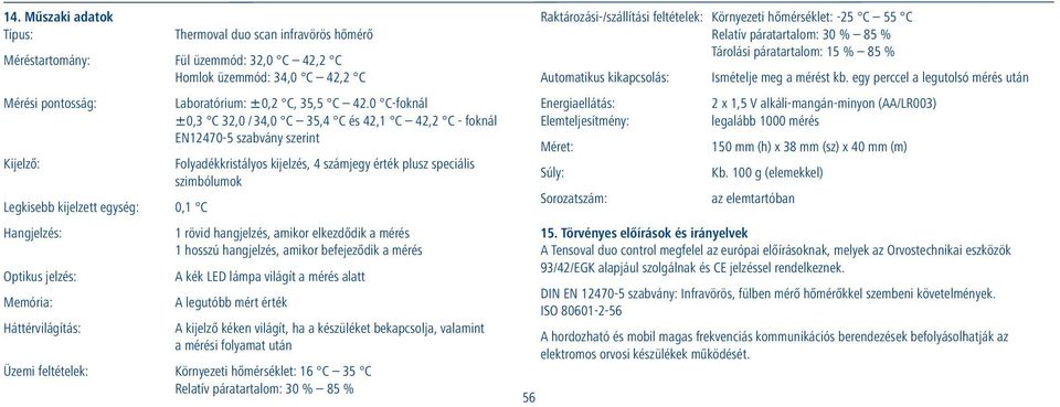 egység: 0,1 C Hangjelzés: 1 rövid hangjelzés, amikor elkezdődik a mérés 1 hosszú hangjelzés, amikor befejeződik a mérés Optikus jelzés: A kék LED lámpa világít a mérés alatt Memória: A legutóbb mért