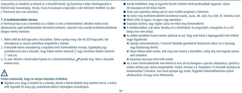 Mindkét mérési mód alkalmazható saját testhőmérséklet (önmérés) mérésére, valamint más személy testhőmérsékletének (idegen mérés) mérésére. 1. Mérés előtt be kell kapcsolni a készüléket.