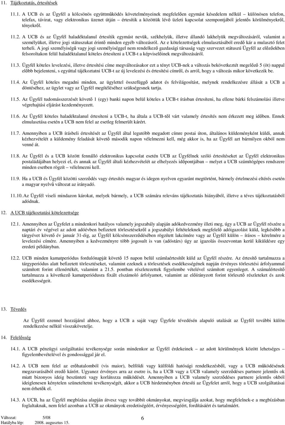 A UCB és az Ügyfél haladéktalanul értesítik egymást nevük, székhelyük, illetve állandó lakhelyük megváltozásáról, valamint a személyüket, illetve jogi státuszukat érintő minden egyéb változásról.
