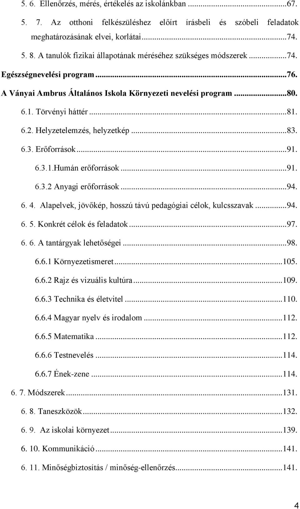 Helyzetelemzés, helyzetkép... 83. 6.3. Erőforrások... 91. 6.3.1.Humán erőforrások... 91. 6.3.2 Anyagi erőforrások... 94. 6. 4. Alapelvek, jövőkép, hosszú távú pedagógiai célok, kulcsszavak... 94. 6. 5.